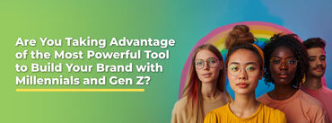 Are You Taking Advantage of the Most Powerful Tool to Build Your Brand with Millennials and Gen Z?