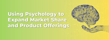 Using Psychology to Expand Market Share and Product Offerings