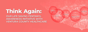 Think Again: Our Life-Saving Fentanyl Awareness Initiative with Ventura County Healthcare