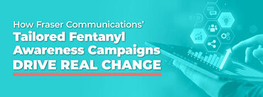 How Fraser Communications' Tailored Fentanyl Awareness Campaigns Drive Real Change