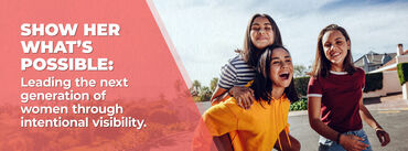 Show Her What’s Possible: Leading the next generation of women through intentional visibility.